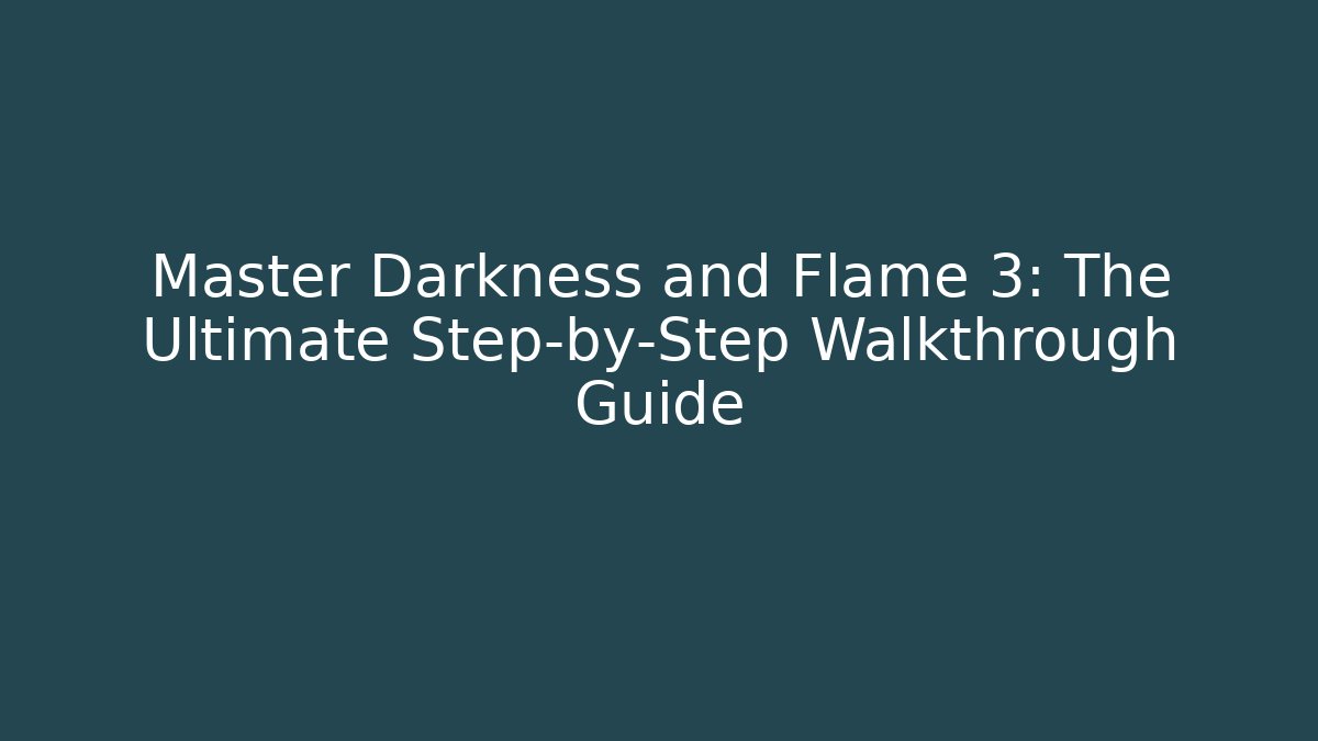 Master Darkness and Flame 3: The Ultimate Step-by-Step Walkthrough Guide - Create More Assets