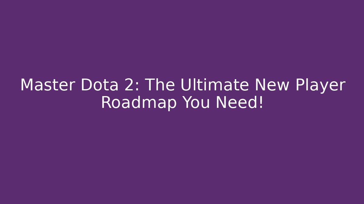 Master Dota 2: The Ultimate New Player Roadmap You Need!