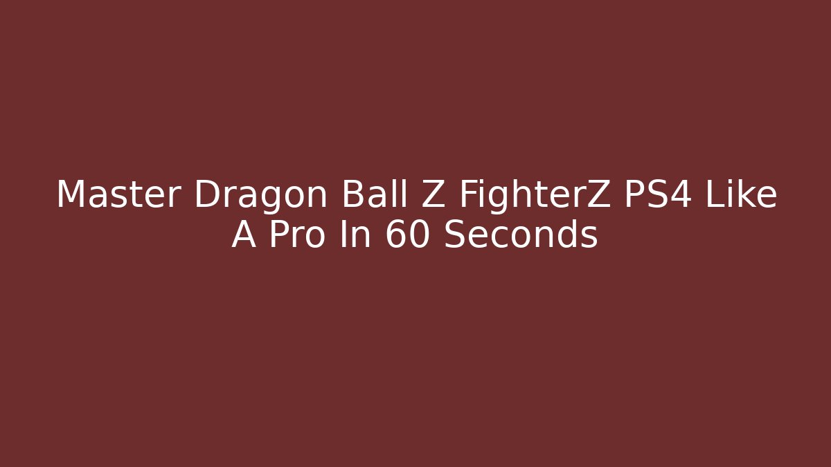 Master Dragon Ball Z FighterZ PS4 Like A Pro In 60 Seconds