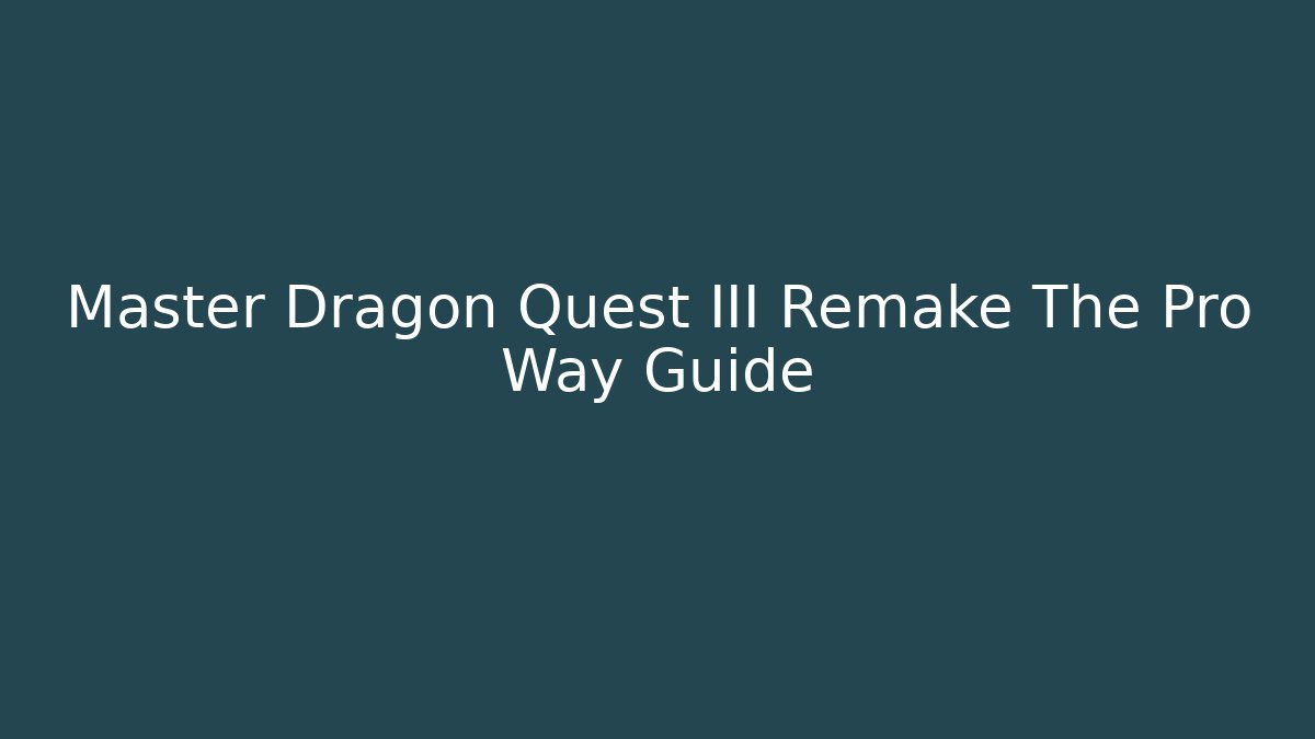 Master Dragon Quest III Remake The Pro Way Guide