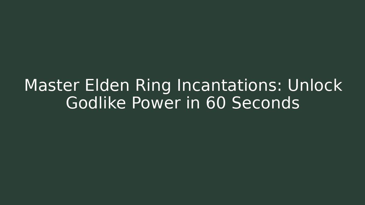 Master Elden Ring Incantations: Unlock Godlike Power in 60 Seconds