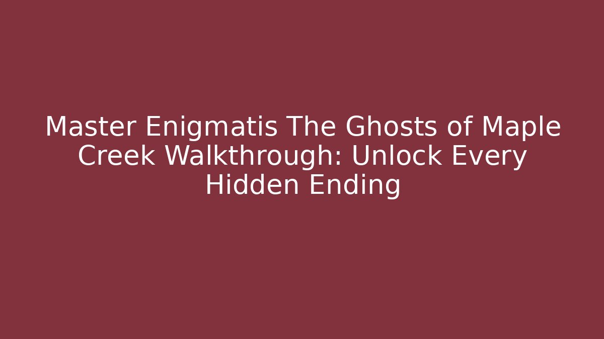 Master Enigmatis The Ghosts of Maple Creek Walkthrough: Unlock Every Hidden Ending