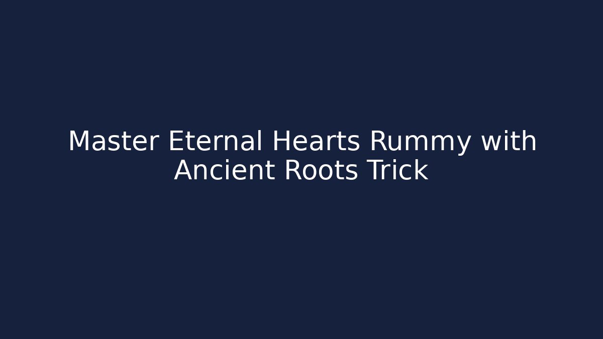 Master Eternal Hearts Rummy with Ancient Roots Trick