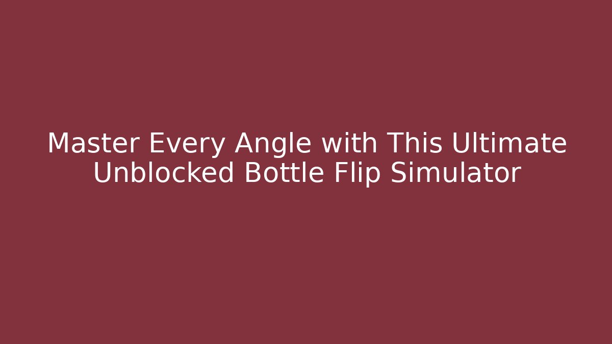 Master Every Angle with This Ultimate Unblocked Bottle Flip Simulator - Create More Assets