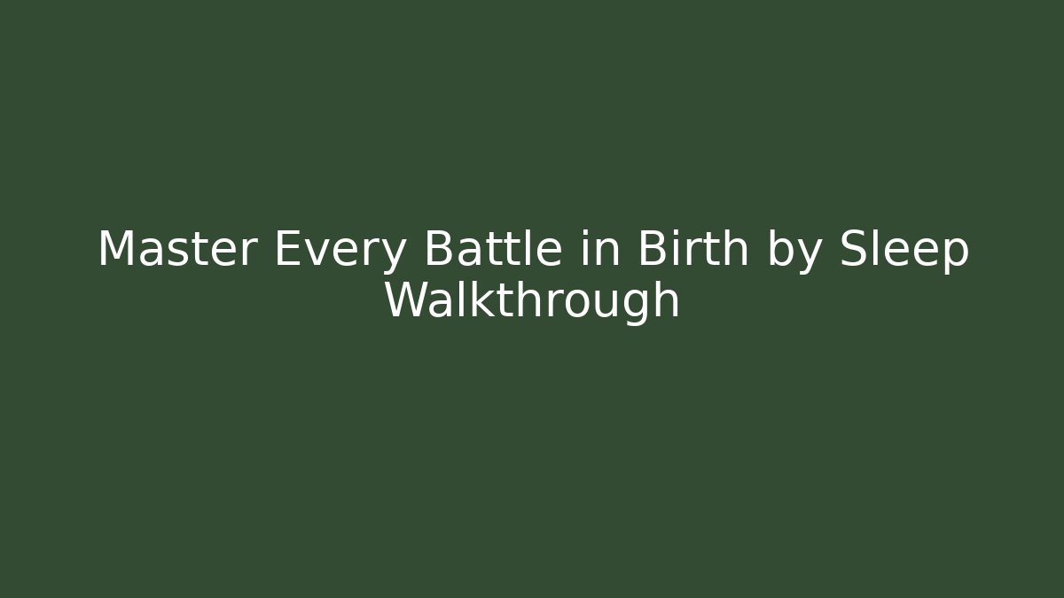Master Every Battle in Birth by Sleep Walkthrough - Create More Assets