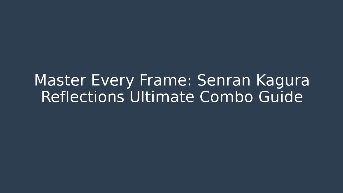 Master Every Frame: Senran Kagura Reflections Ultimate Combo Guide - Create More Assets