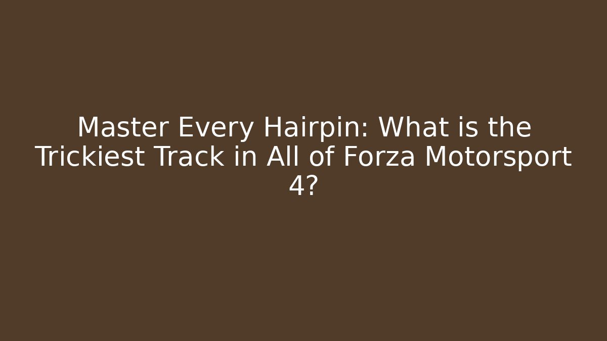 Master Every Hairpin: What is the Trickiest Track in All of Forza Motorsport 4?