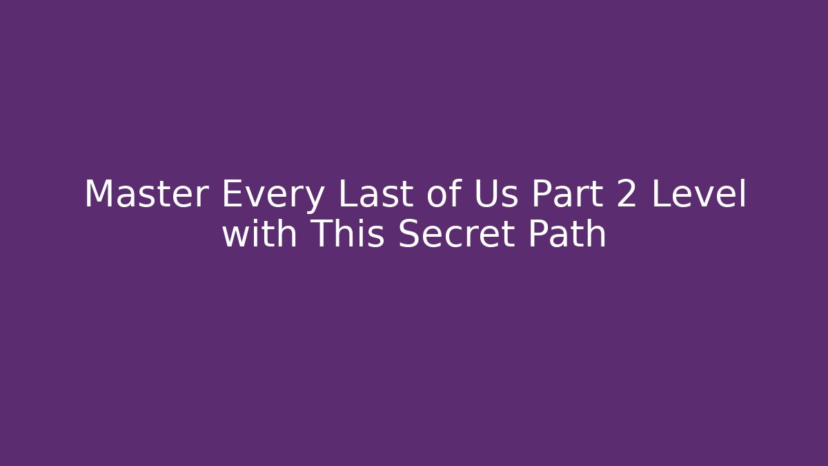 Master Every Last of Us Part 2 Level with This Secret Path