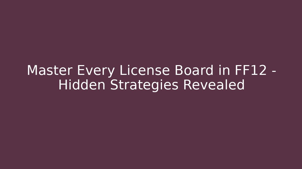 Master Every License Board in FF12 – Hidden Strategies Revealed