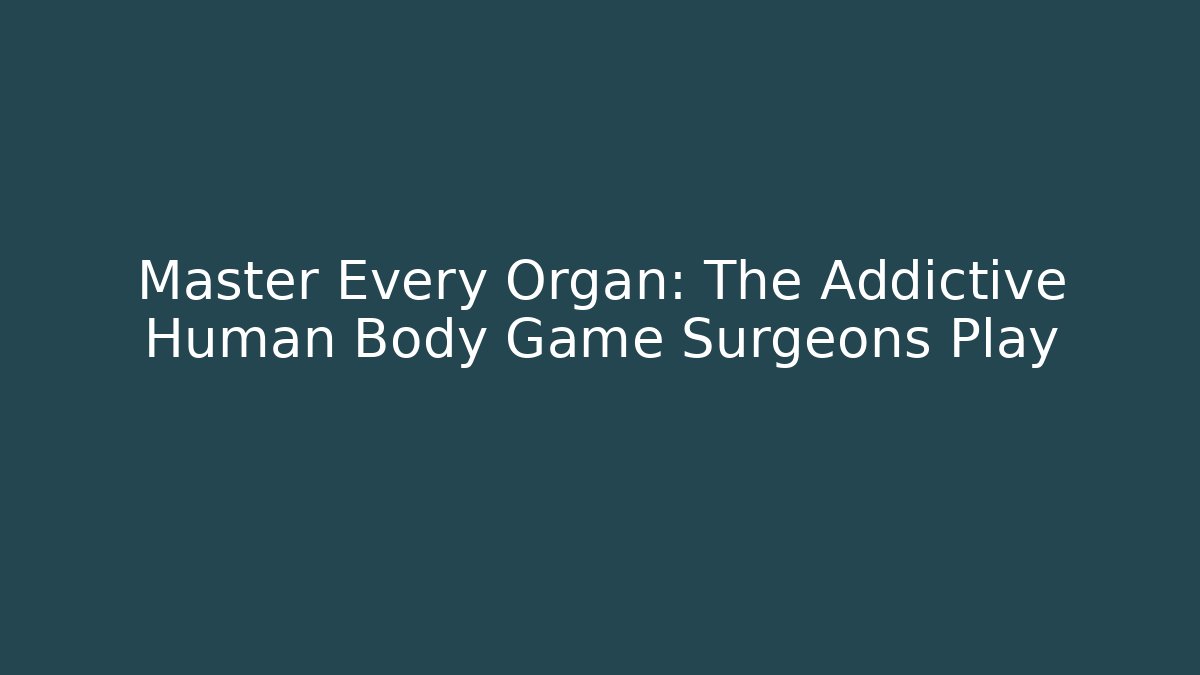 Master Every Organ: The Addictive Human Body Game Surgeons Play