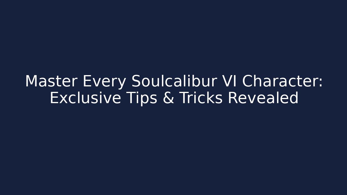 Master Every Soulcalibur VI Character: Exclusive Tips & Tricks Revealed
