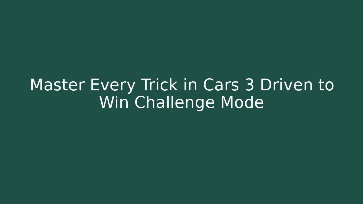 Master Every Trick in Cars 3 Driven to Win Challenge Mode