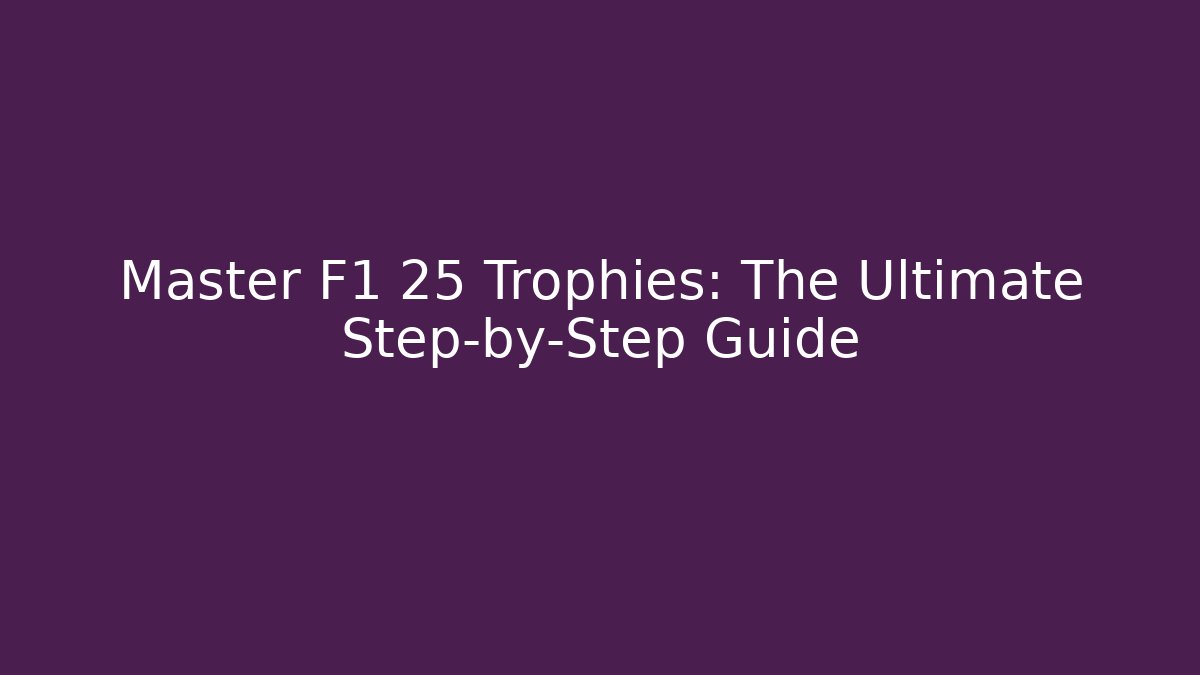 Master F1 25 Trophies: The Ultimate Step-by-Step Guide