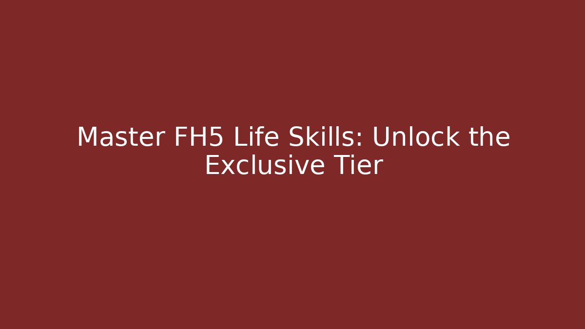 Master FH5 Life Skills: Unlock the Exclusive Tier
