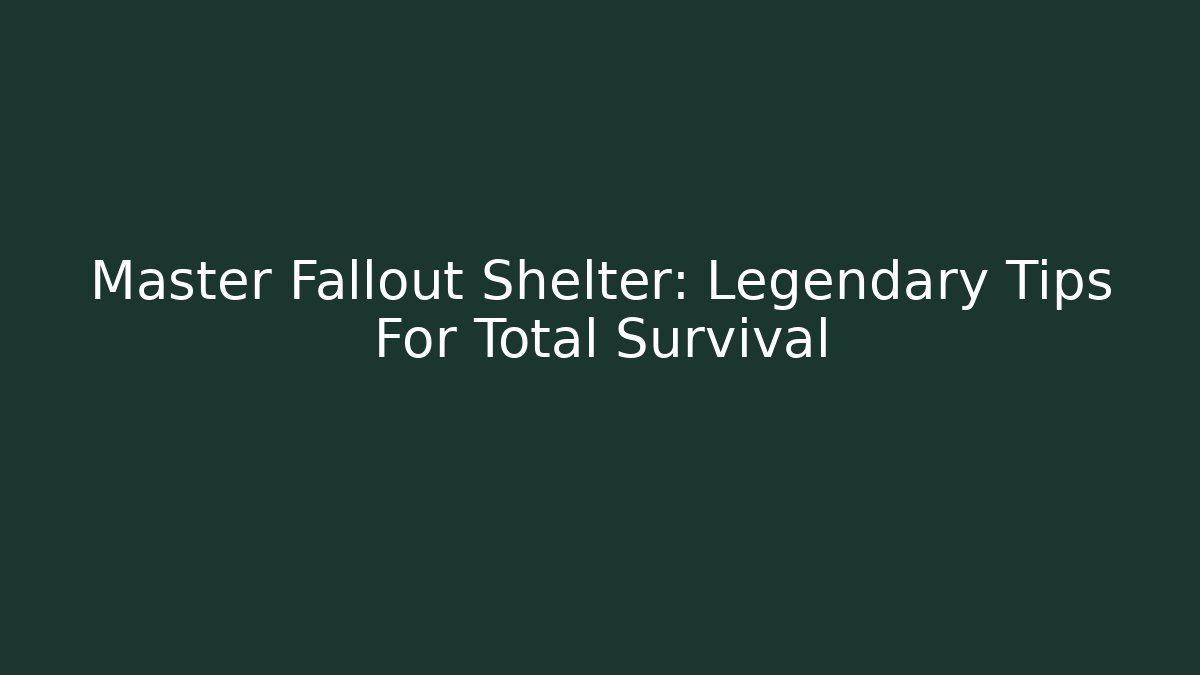 Master Fallout Shelter: Legendary Tips For Total Survival