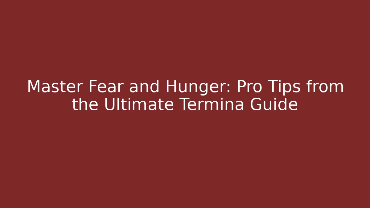 Master Fear and Hunger: Pro Tips from the Ultimate Termina Guide