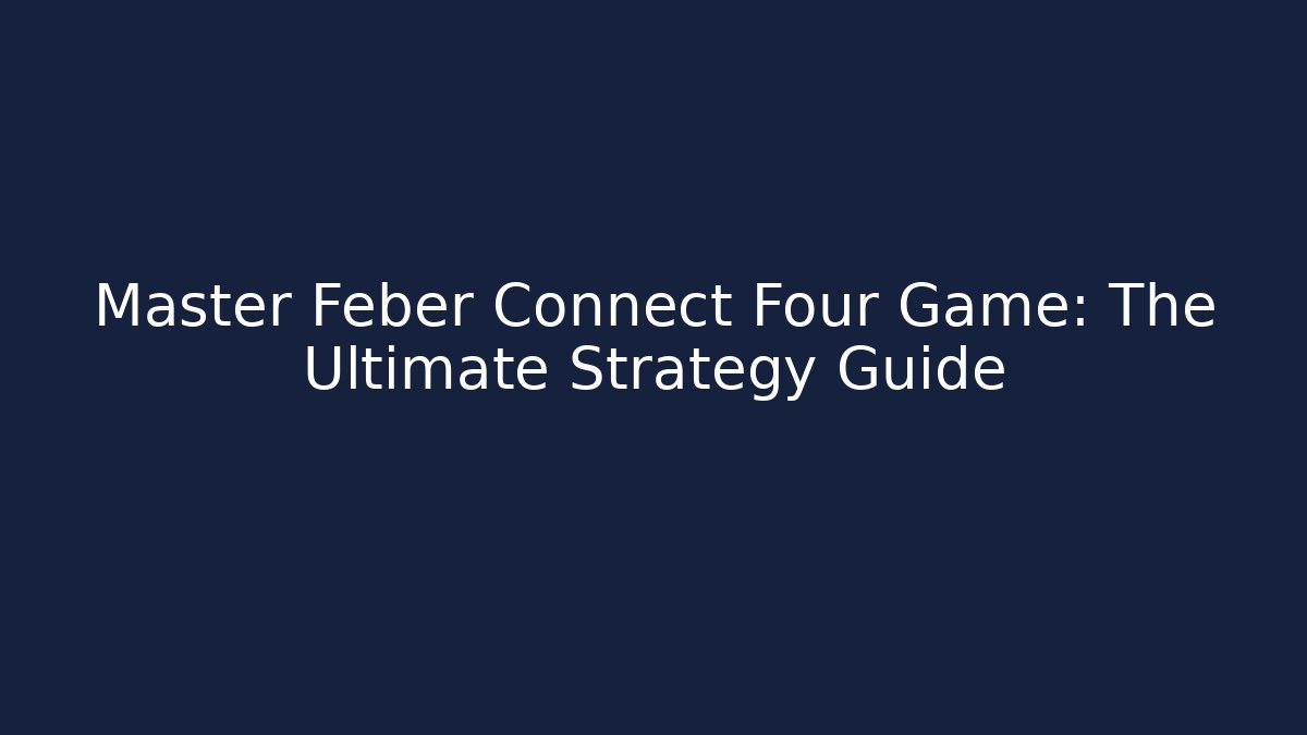 Master Feber Connect Four Game: The Ultimate Strategy Guide - Create More Assets