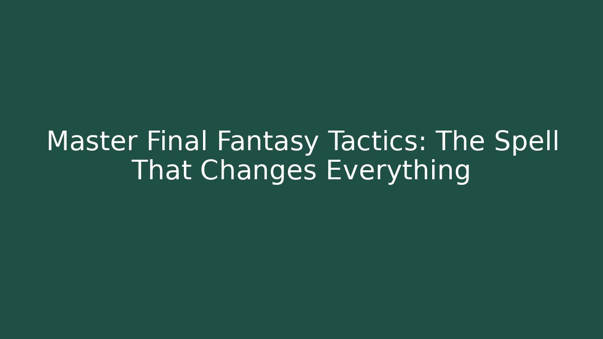 Master Final Fantasy Tactics: The Spell That Changes Everything