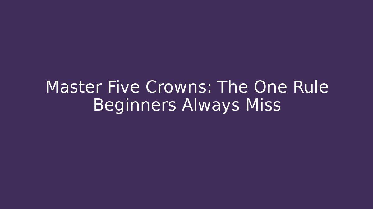Master Five Crowns: The One Rule Beginners Always Miss