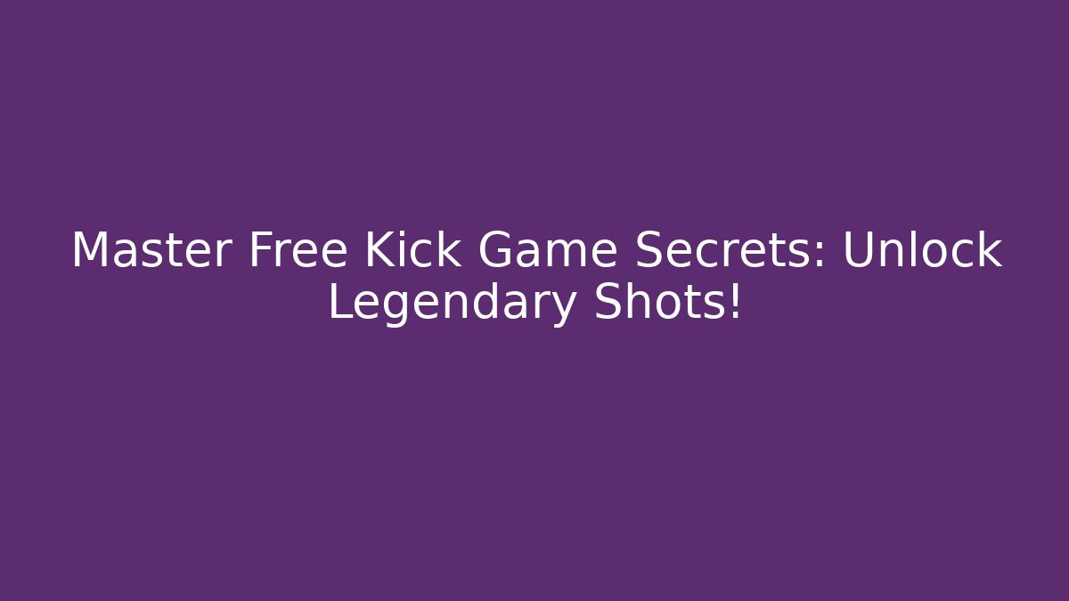 Master Free Kick Game Secrets: Unlock Legendary Shots!