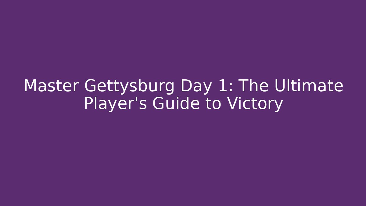 Master Gettysburg Day 1: The Ultimate Player’s Guide to Victory