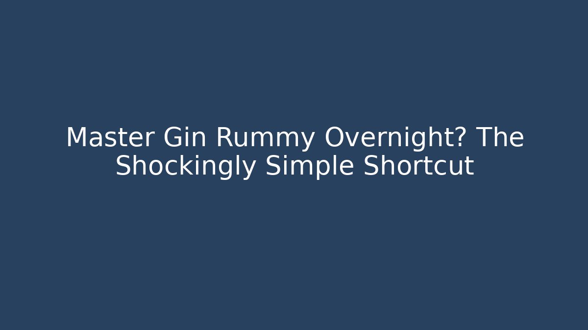 Master Gin Rummy Overnight? The Shockingly Simple Shortcut