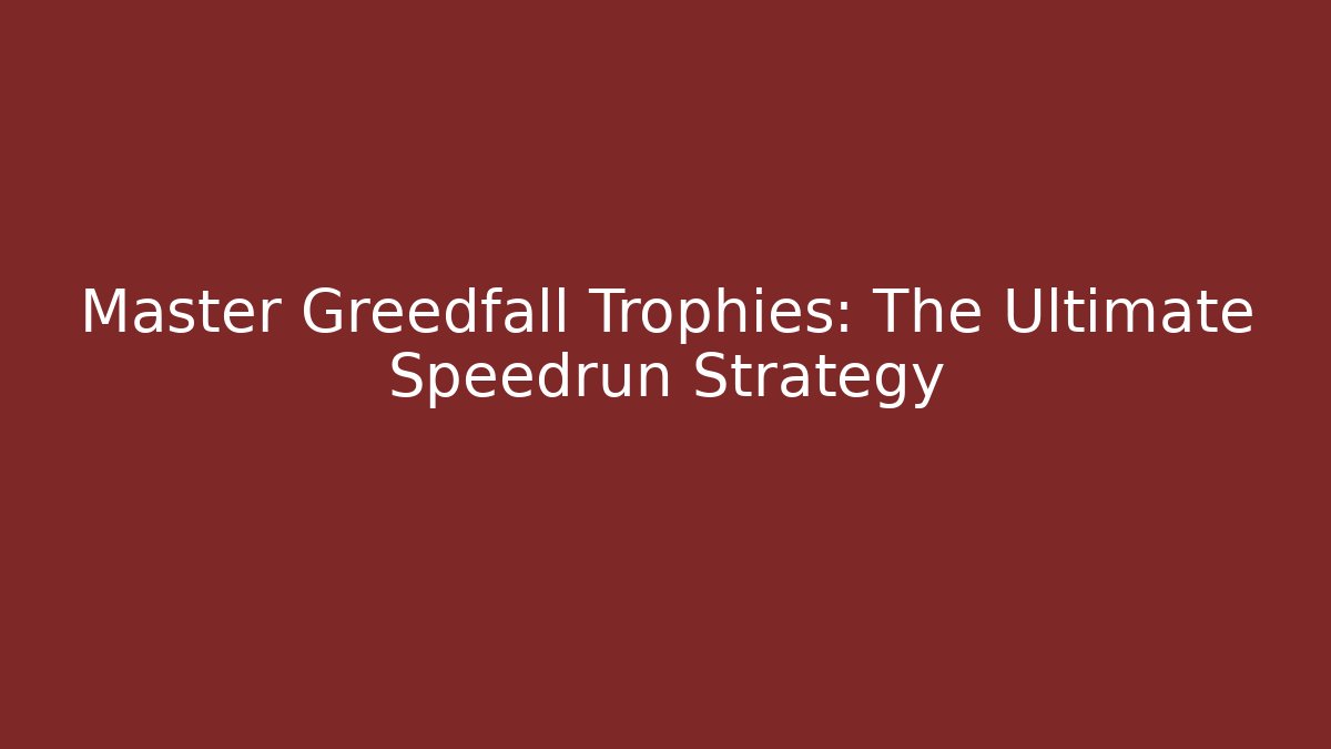 Master Greedfall Trophies: The Ultimate Speedrun Strategy