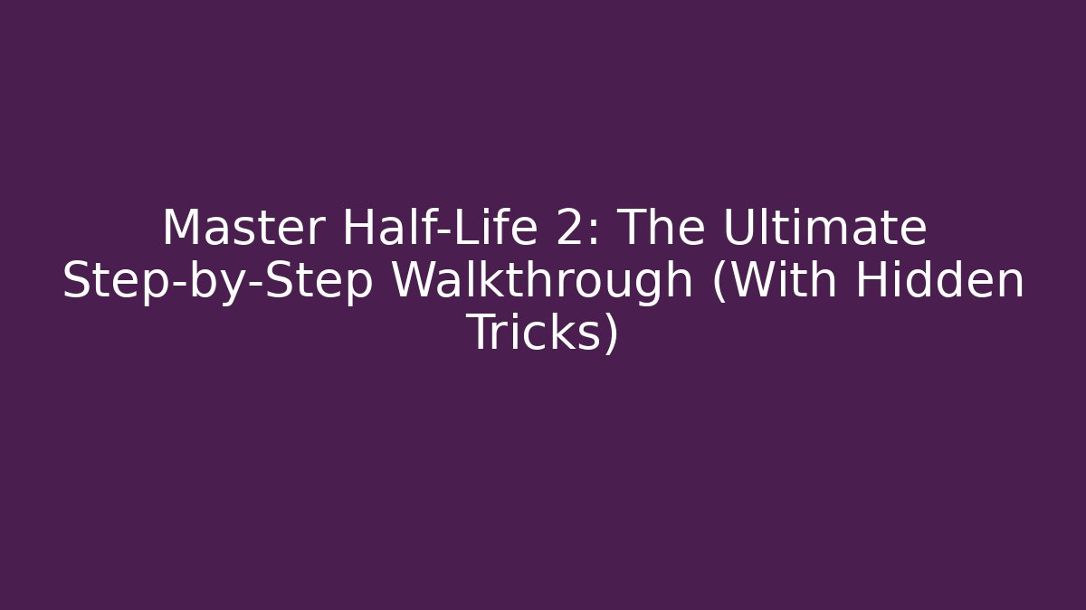 Master Half-Life 2: The Ultimate Step-by-Step Walkthrough (With Hidden Tricks) - Create More Assets