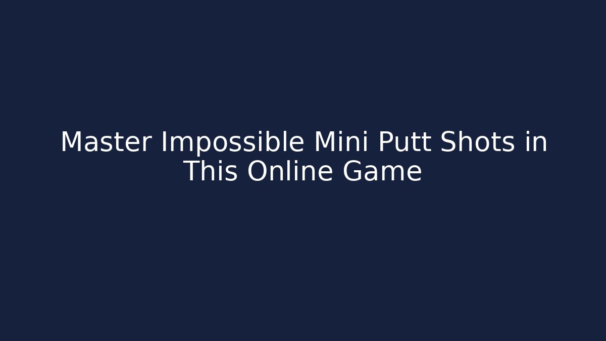 Master Impossible Mini Putt Shots in This Online Game