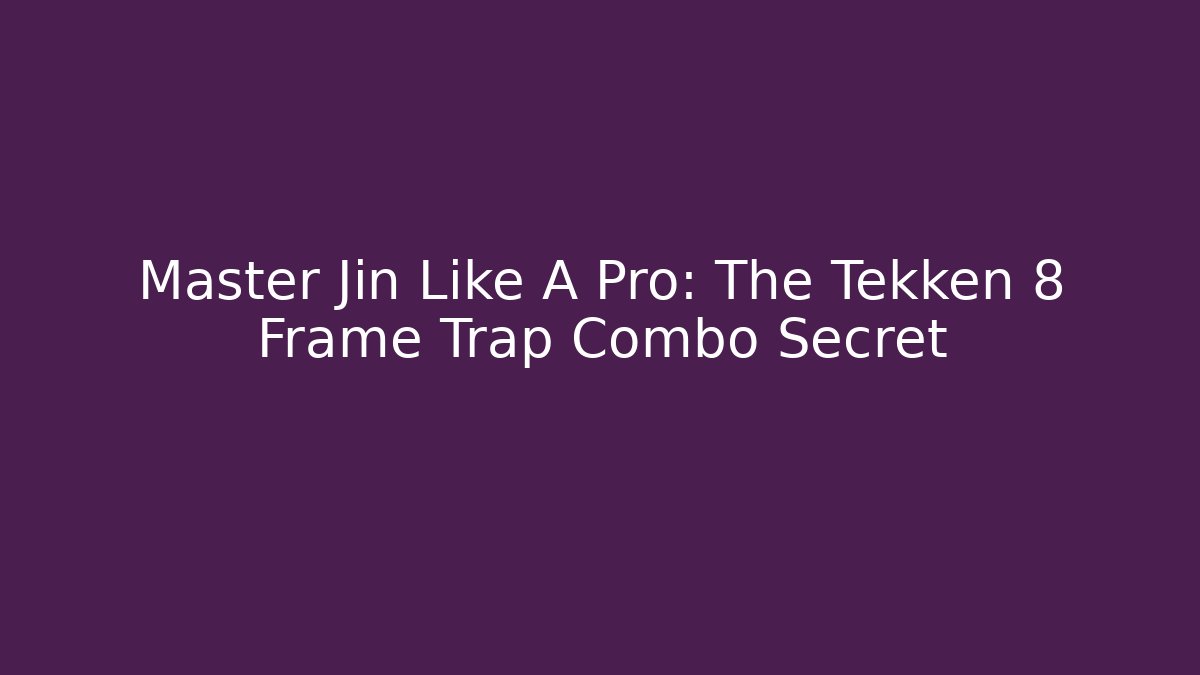 Master Jin Like A Pro: The Tekken 8 Frame Trap Combo Secret