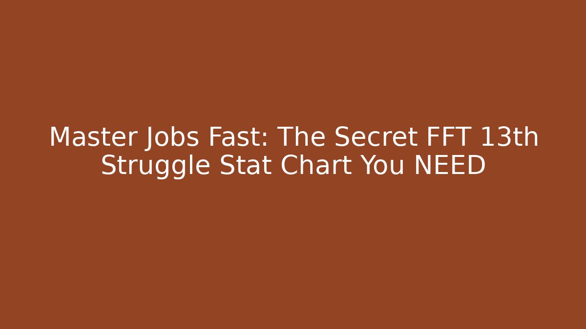 Master Jobs Fast: The Secret FFT 13th Struggle Stat Chart You NEED