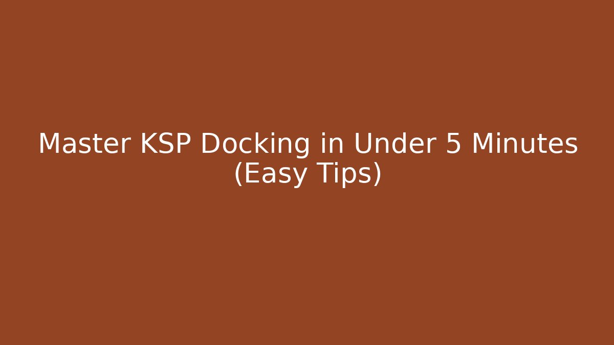 Master KSP Docking in Under 5 Minutes (Easy Tips)