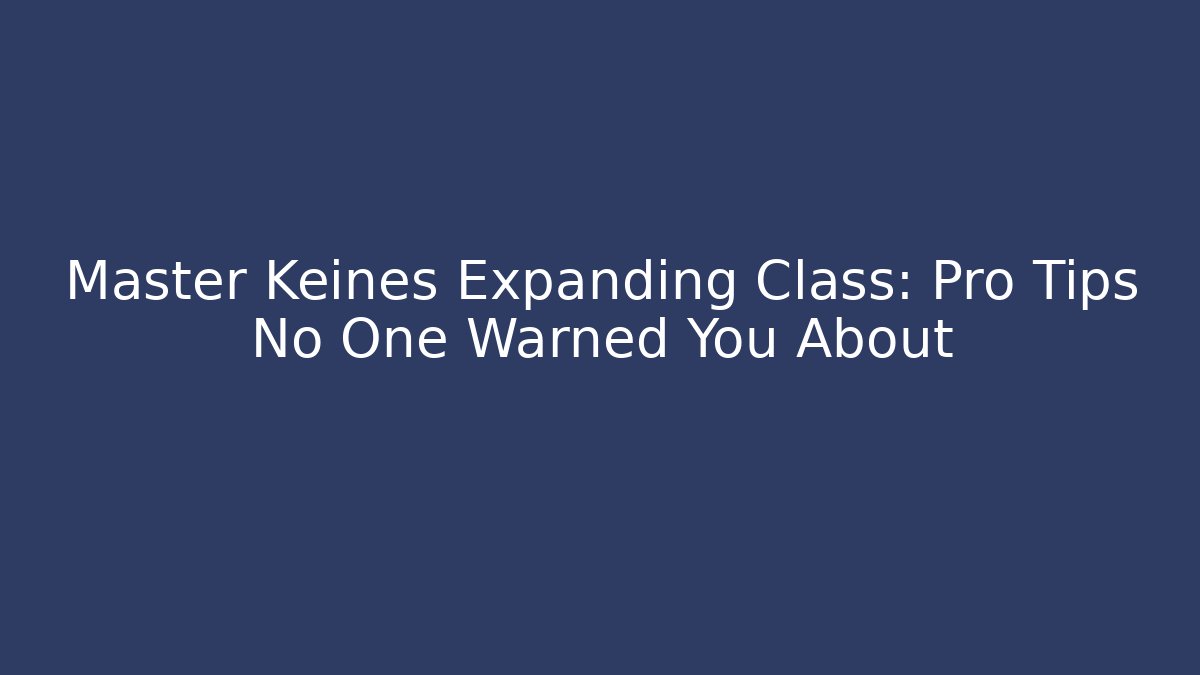 Master Keines Expanding Class: Pro Tips No One Warned You About