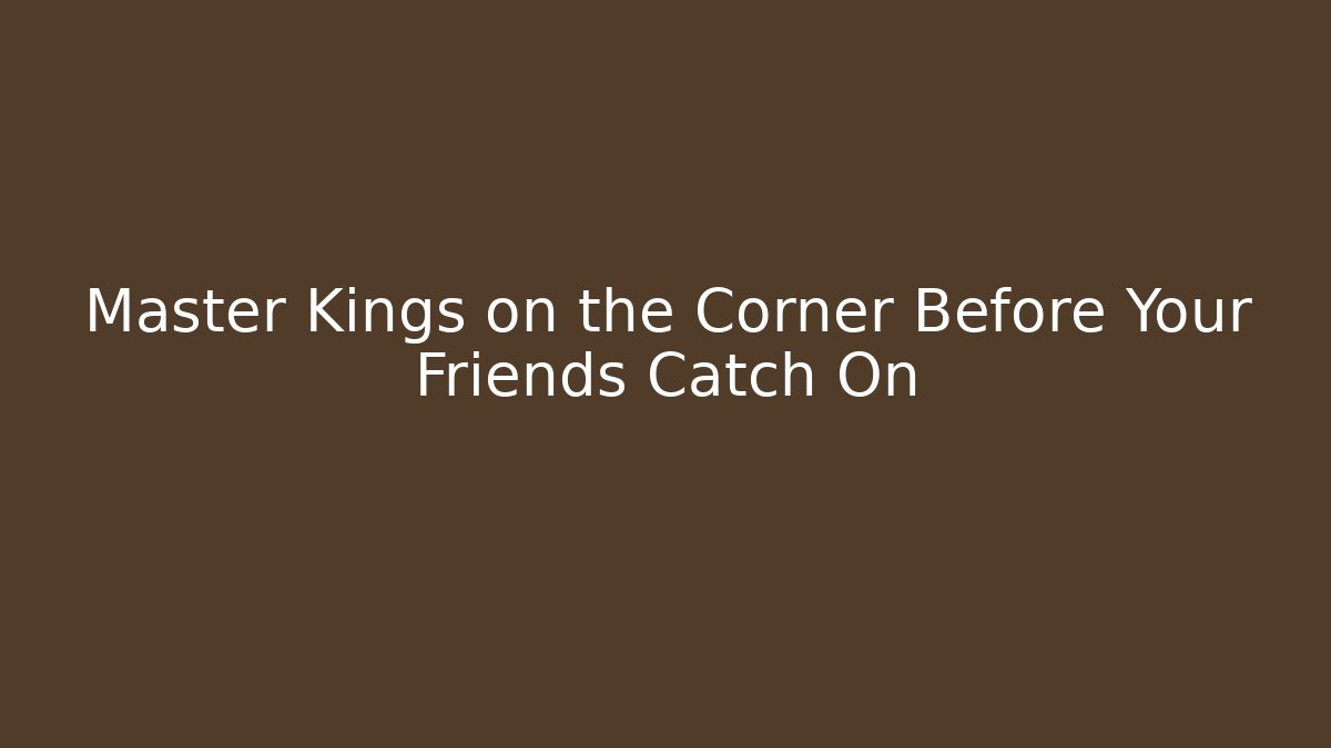 Master Kings on the Corner Before Your Friends Catch On - Create More Assets