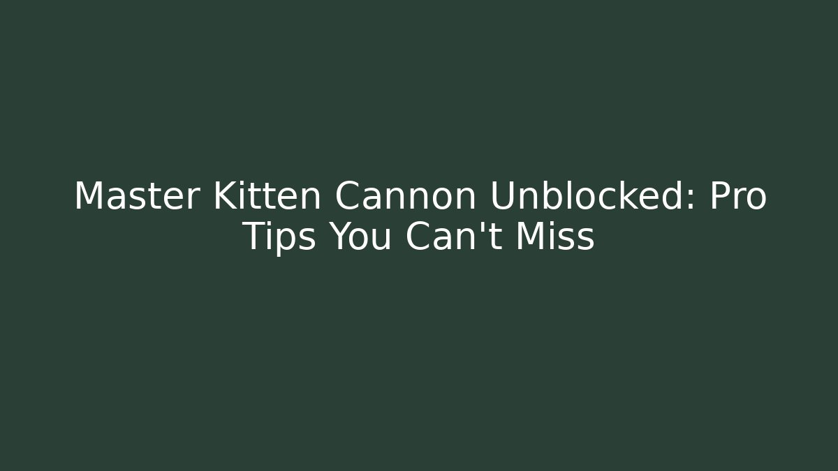 Master Kitten Cannon Unblocked: Pro Tips You Can’t Miss