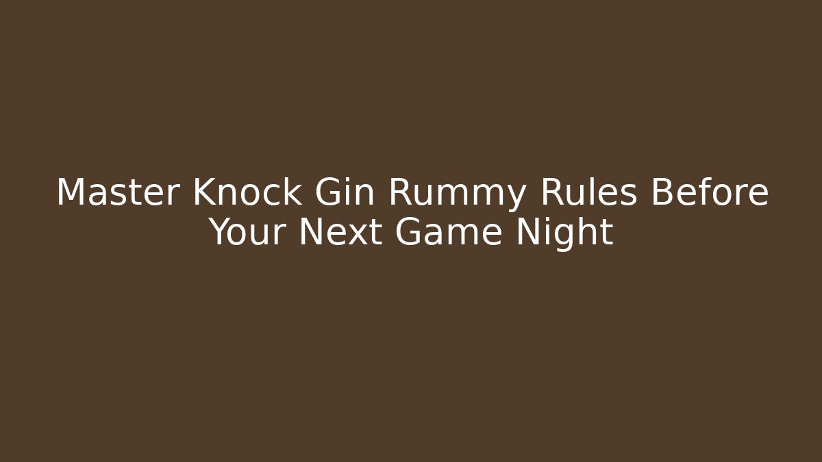 Master Knock Gin Rummy Rules Before Your Next Game Night - Create More Assets