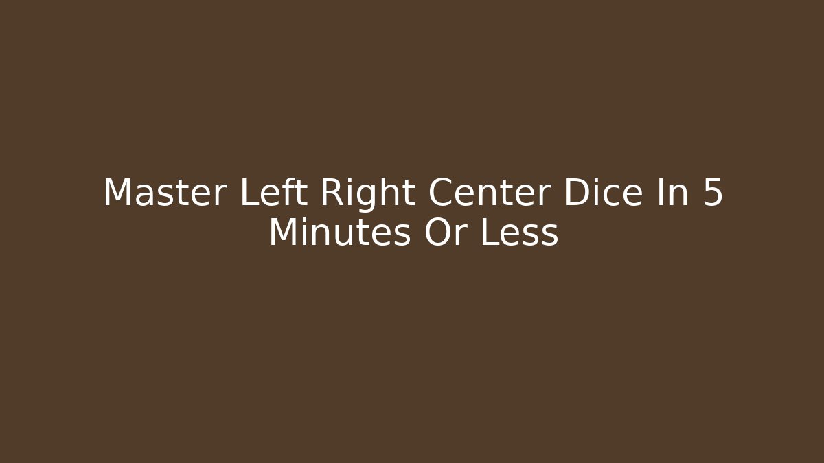 Master Left Right Center Dice In 5 Minutes Or Less