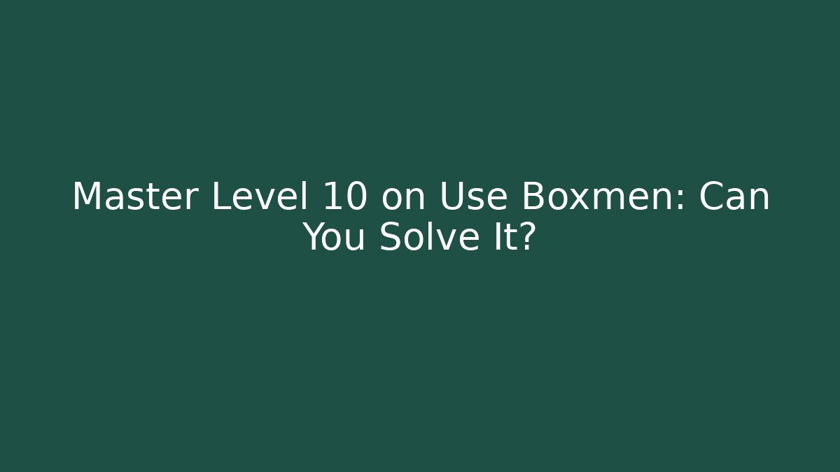 Master Level 10 on Use Boxmen: Can You Solve It?