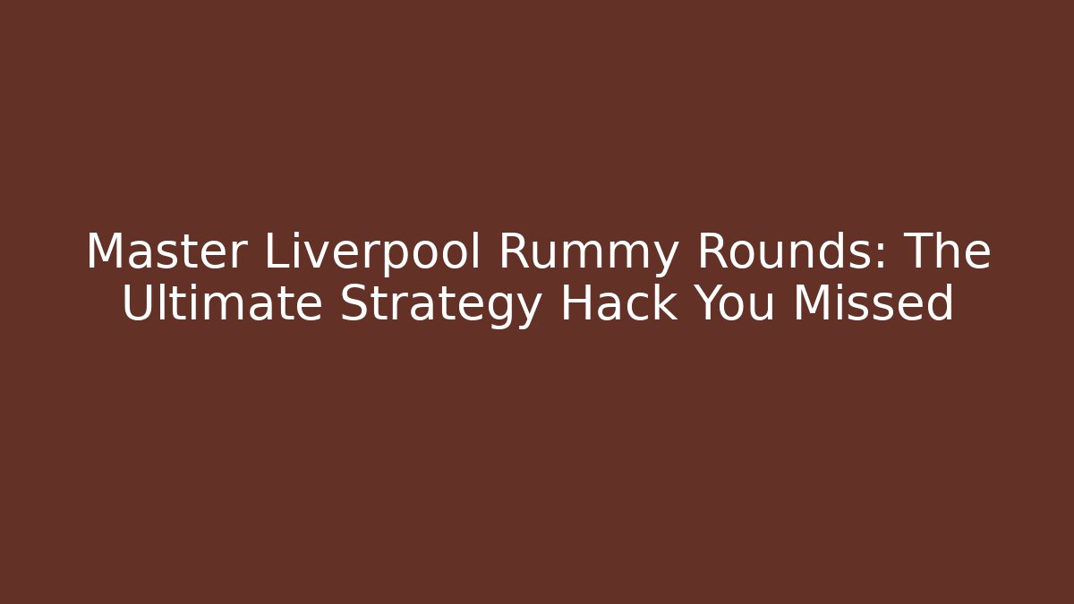 Master Liverpool Rummy Rounds: The Ultimate Strategy Hack You Missed