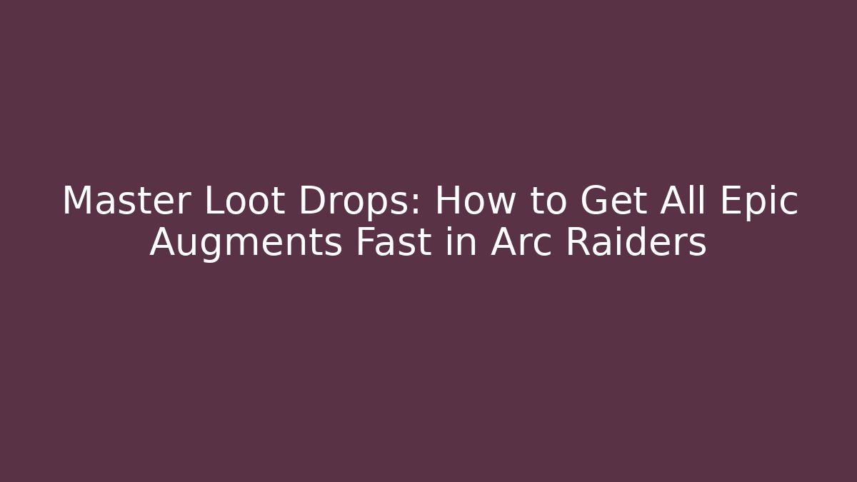 Master Loot Drops: How to Get All Epic Augments Fast in Arc Raiders