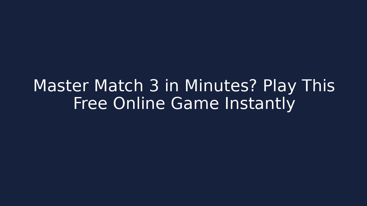 Master Match 3 in Minutes? Play This Free Online Game Instantly