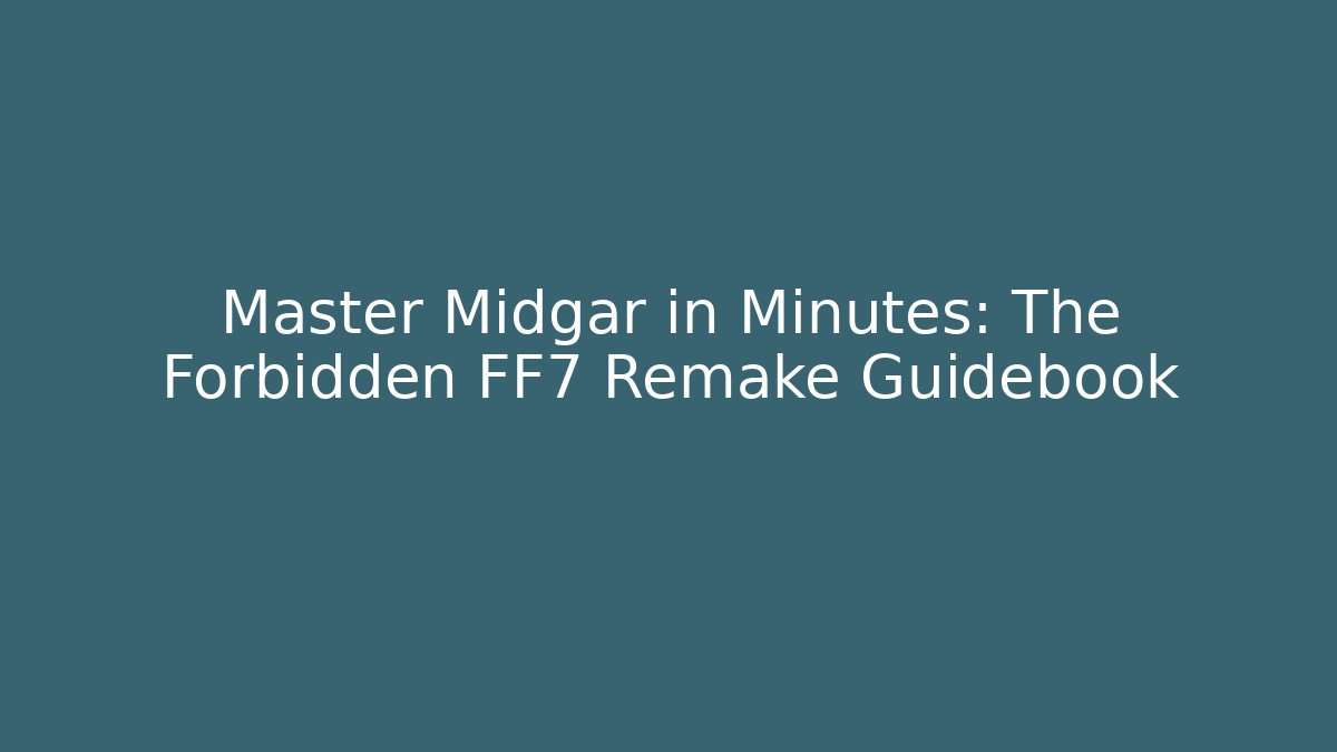 Master Midgar in Minutes: The Forbidden FF7 Remake Guidebook