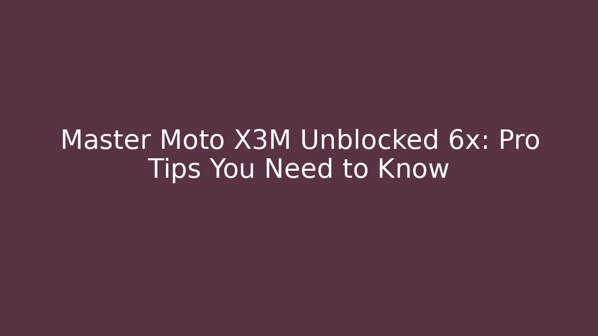 Master Moto X3M Unblocked 6x: Pro Tips You Need to Know
