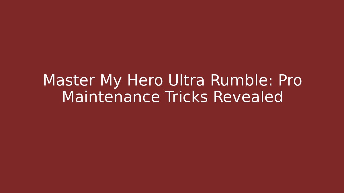 Master My Hero Ultra Rumble: Pro Maintenance Tricks Revealed - Create More Assets
