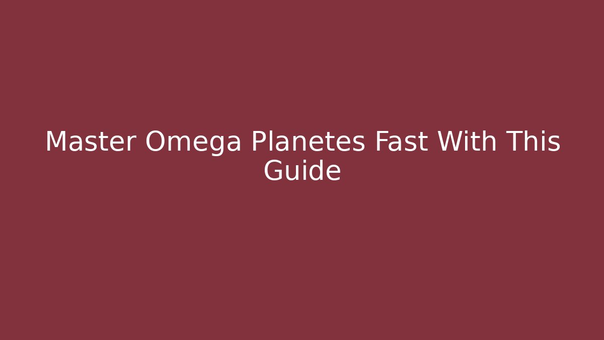 Master Omega Planetes Fast With This Guide