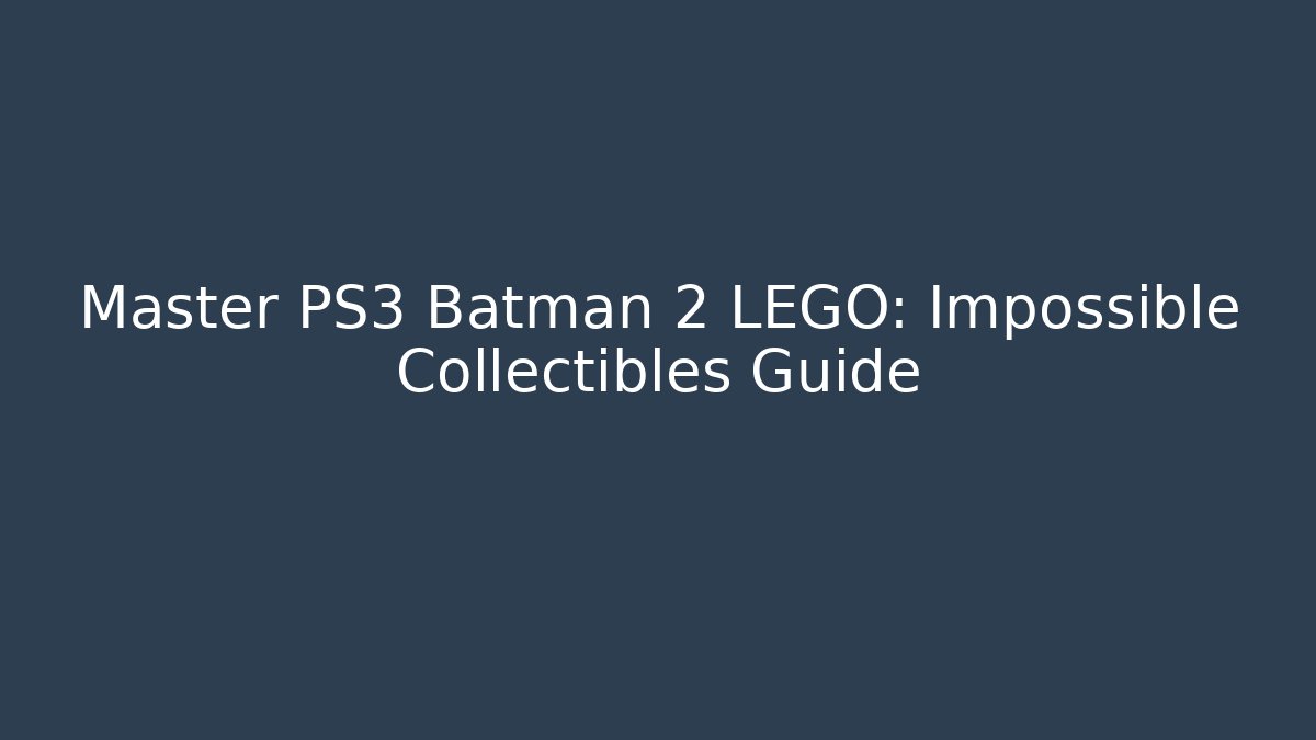 Master PS3 Batman 2 LEGO: Impossible Collectibles Guide