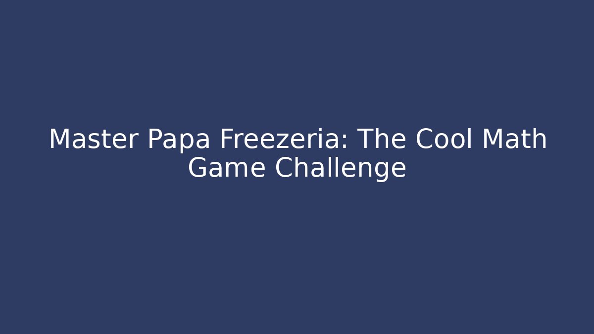 Master Papa Freezeria: The Cool Math Game Challenge