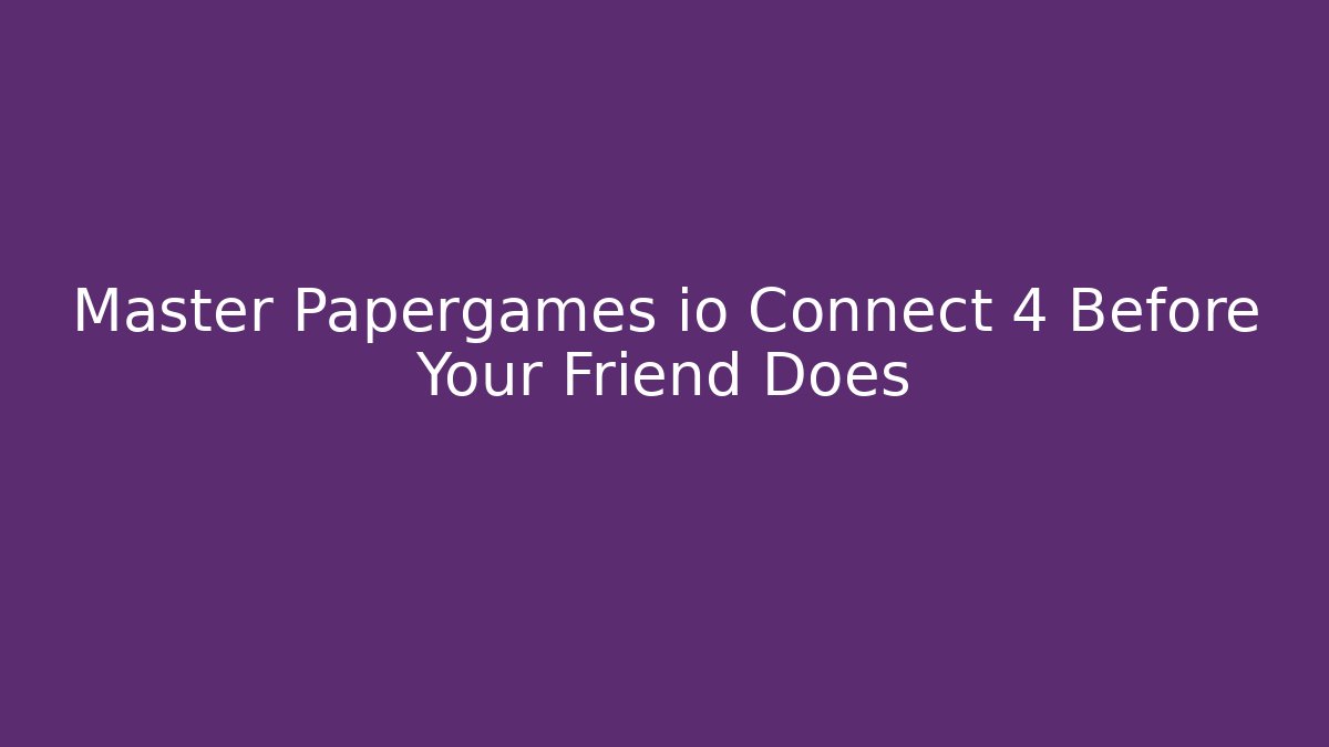 Master Papergames io Connect 4 Before Your Friend Does