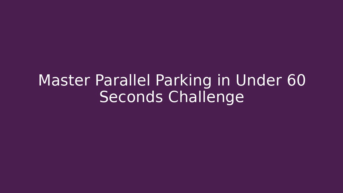 Master Parallel Parking in Under 60 Seconds Challenge