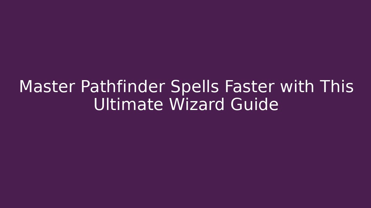 Master Pathfinder Spells Faster with This Ultimate Wizard Guide - Create More Assets